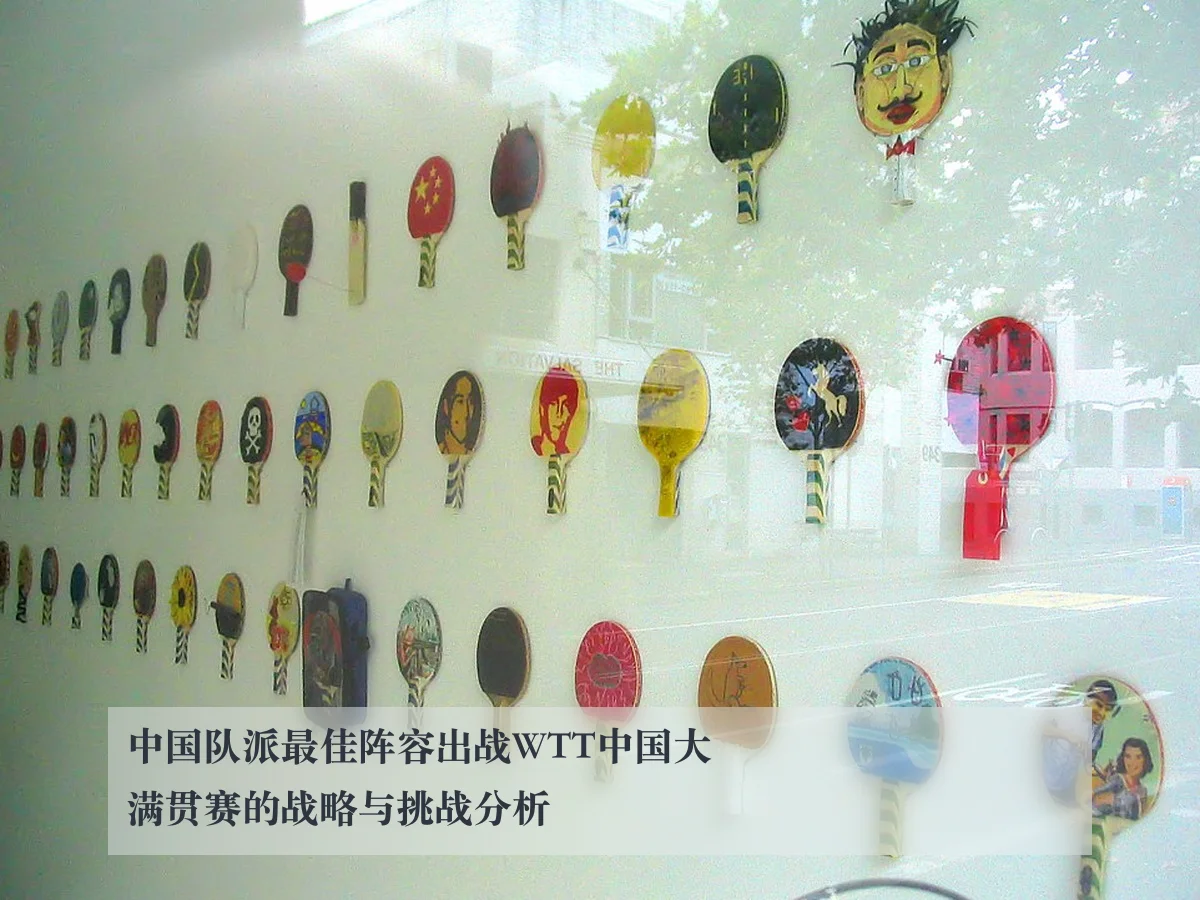 中国队派最佳阵容出战WTT中国大满贯赛的战略与挑战分析 | AYX
