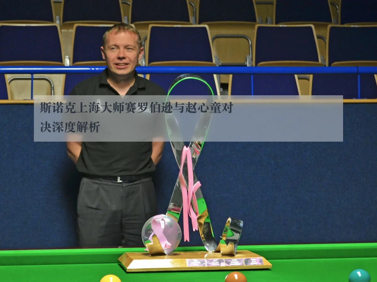 斯诺克上海大师赛罗伯逊与赵心童对决深度解析